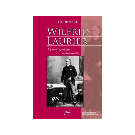 Wilfrid Laurier. Quand la politique devient passion. 2ème édition, by Réal Bélanger : Content