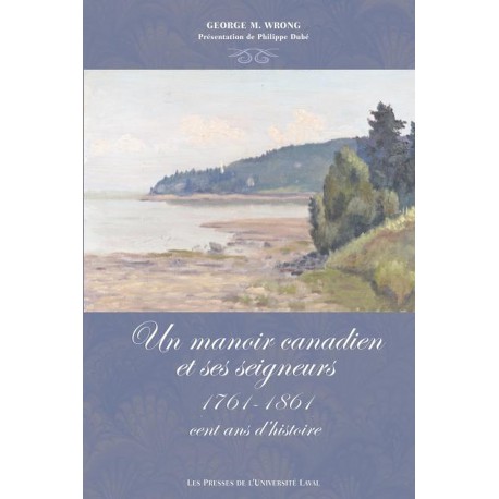 Un Manoir canadien et ses seigneurs : 1761-1861, cent ans d'histoire, de George M. Wrong : table of contents
