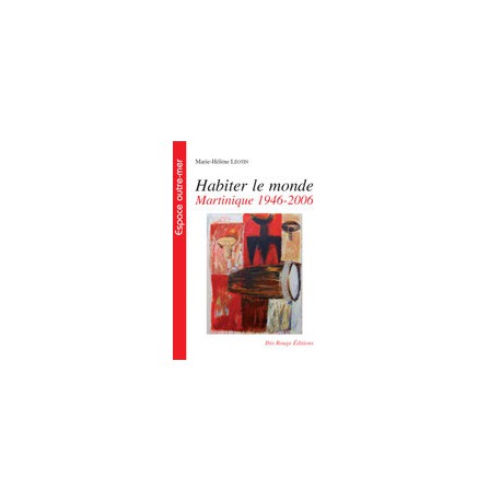 Habiter le monde Martinique 1946-2006, de Marie-Hélène Léotin : Table of contents